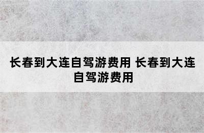 长春到大连自驾游费用 长春到大连自驾游费用